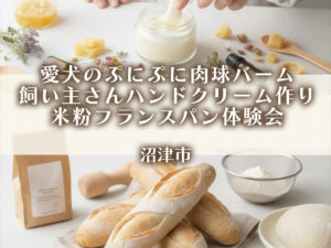 愛犬のぷにぷに肉球バーム・飼い主さんハンドクリーム作り・米粉フランスパン体験会・沼津市