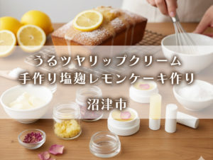うるツヤリップクリーム＆手作り塩麹レモンケーキ作りの会・沼津市
