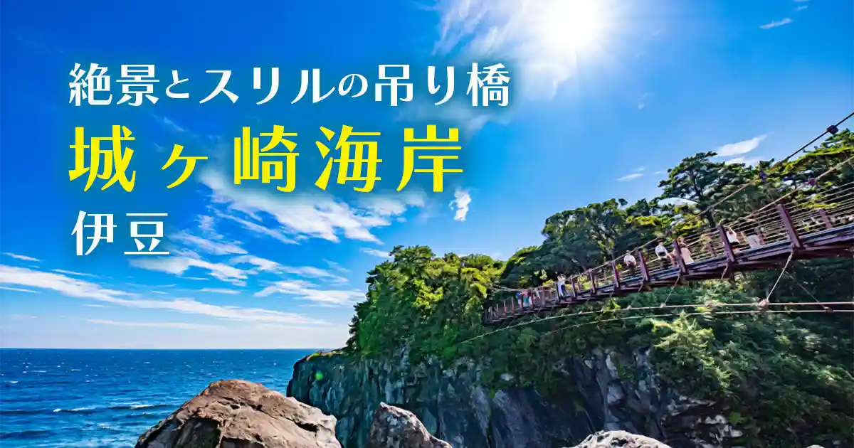 絶景とスリルの吊り橋・城ヶ崎海岸・伊豆