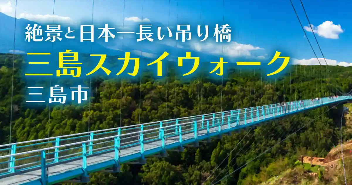 絶景と日本一長い吊り橋・三島スカイウォーク・三島市